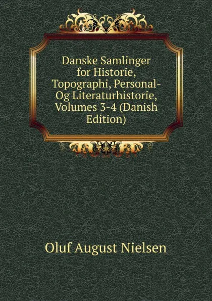 Обложка книги Danske Samlinger for Historie, Topographi, Personal- Og Literaturhistorie, Volumes 3-4 (Danish Edition), Oluf August Nielsen
