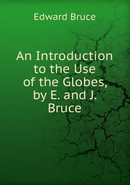 Обложка книги An Introduction to the Use of the Globes, by E. and J. Bruce, Edward Bruce