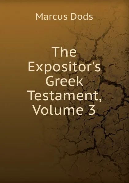 Обложка книги The Expositor.s Greek Testament, Volume 3, Marcus Dods