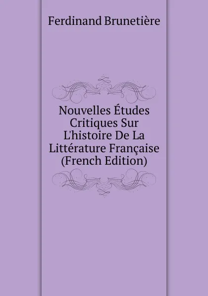 Обложка книги Nouvelles Etudes Critiques Sur L.histoire De La Litterature Francaise (French Edition), Ferdinand Brunetière