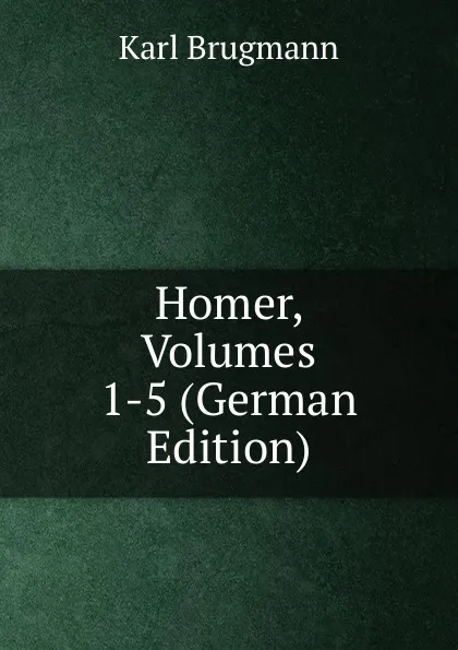 Обложка книги Homer, Volumes 1-5 (German Edition), K. Brugmann