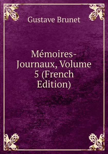 Обложка книги Memoires-Journaux, Volume 5 (French Edition), Gustave Brunet