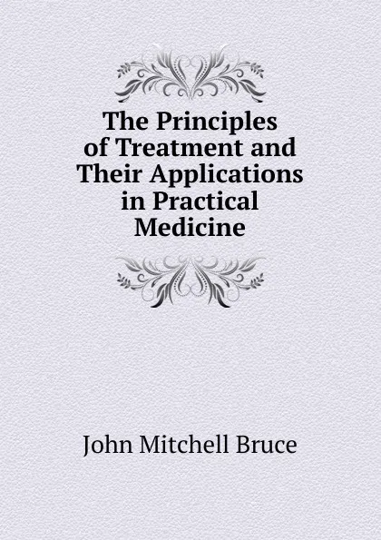 Обложка книги The Principles of Treatment and Their Applications in Practical Medicine, John Mitchell Bruce