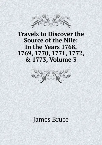 Обложка книги Travels to Discover the Source of the Nile: In the Years 1768, 1769, 1770, 1771, 1772, . 1773, Volume 3, James Bruce