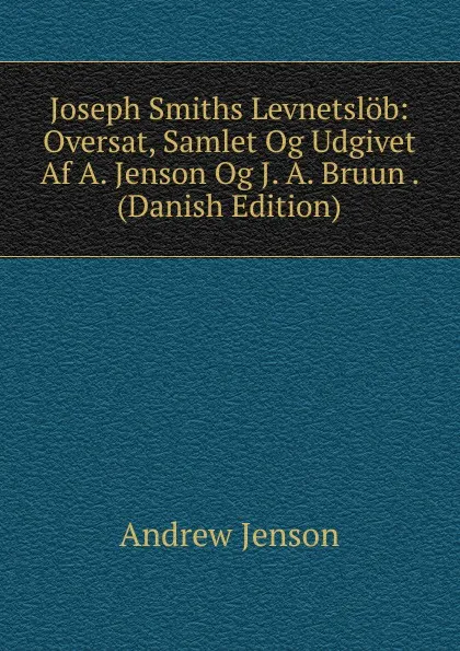 Обложка книги Joseph Smiths Levnetslob: Oversat, Samlet Og Udgivet Af A. Jenson Og J. A. Bruun . (Danish Edition), Andrew Jenson