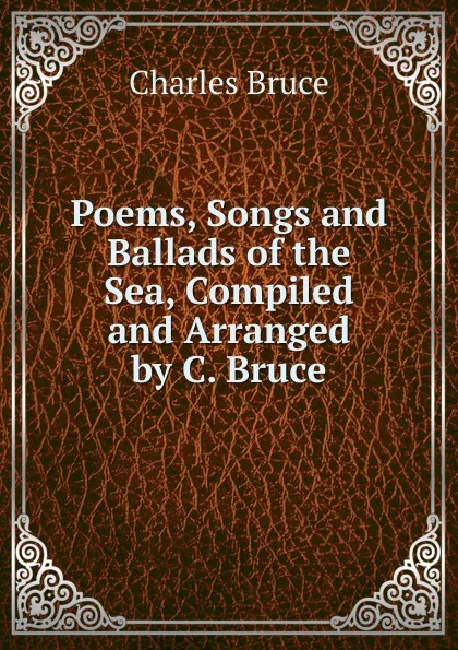 Обложка книги Poems, Songs and Ballads of the Sea, Compiled and Arranged by C. Bruce, Charles Bruce