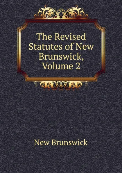 Обложка книги The Revised Statutes of New Brunswick, Volume 2, New Brunswick