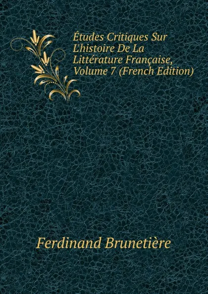 Обложка книги Etudes Critiques Sur L.histoire De La Litterature Francaise, Volume 7 (French Edition), Ferdinand Brunetière