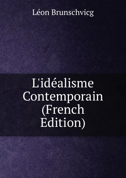 Обложка книги L.idealisme Contemporain (French Edition), Léon Brunschvicg