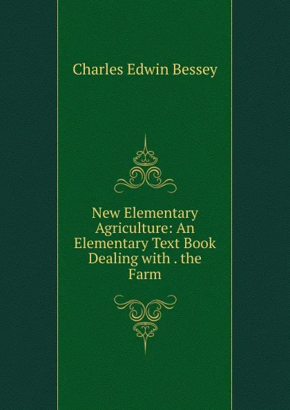 Обложка книги New Elementary Agriculture: An Elementary Text Book Dealing with . the Farm, Charles Edwin Bessey