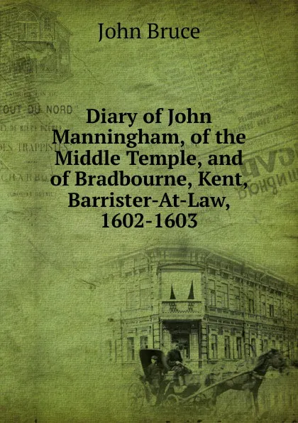 Обложка книги Diary of John Manningham, of the Middle Temple, and of Bradbourne, Kent, Barrister-At-Law, 1602-1603, John Bruce