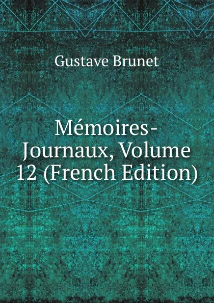 Обложка книги Memoires-Journaux, Volume 12 (French Edition), Gustave Brunet