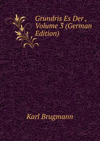 Обложка книги Grundris Es Der , Volume 3 (German Edition), K. Brugmann