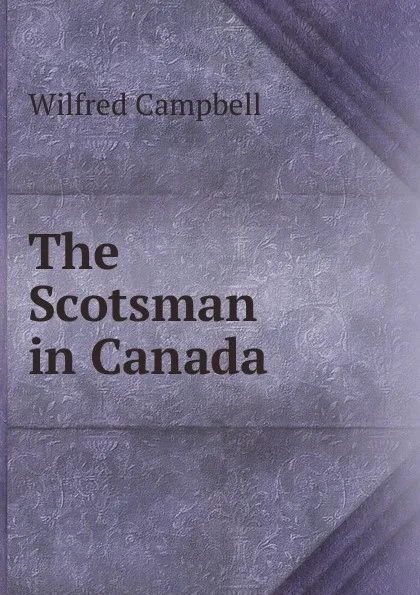 Обложка книги The Scotsman in Canada, Wilfred Campbell