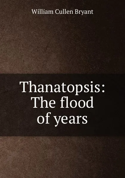 Обложка книги Thanatopsis: The flood of years, Bryant William Cullen