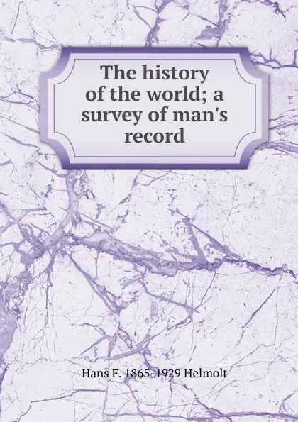 Обложка книги The history of the world; a survey of man.s record, Hans F. 1865-1929 Helmolt