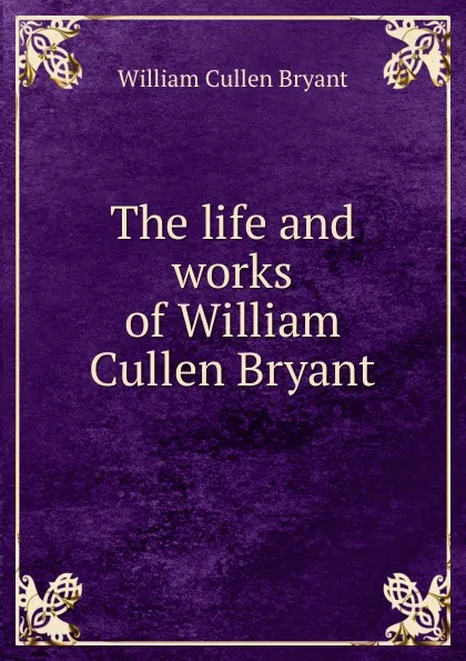 Обложка книги The life and works of William Cullen Bryant, Bryant William Cullen