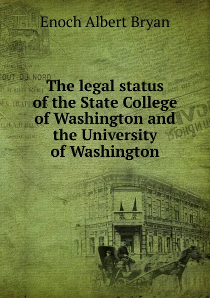 Обложка книги The legal status of the State College of Washington and the University of Washington, Enoch Albert Bryan