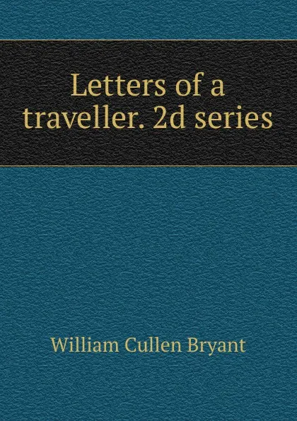 Обложка книги Letters of a traveller. 2d series, Bryant William Cullen