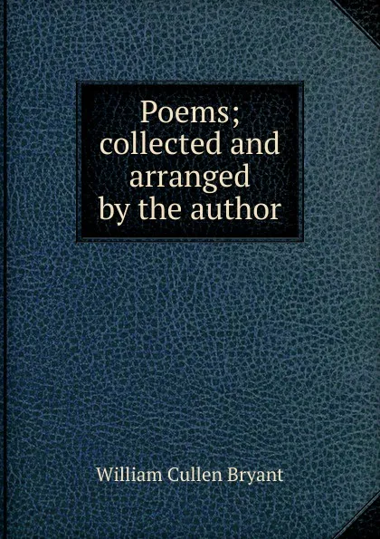 Обложка книги Poems; collected and arranged by the author, Bryant William Cullen