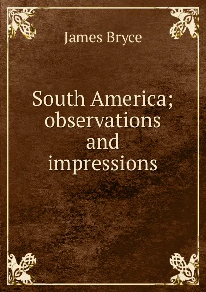 Обложка книги South America; observations and impressions, Bryce James