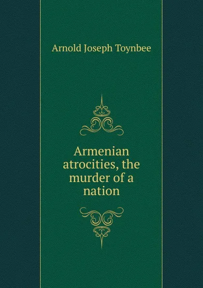 Обложка книги Armenian atrocities, the murder of a nation, Arnold Joseph Toynbee