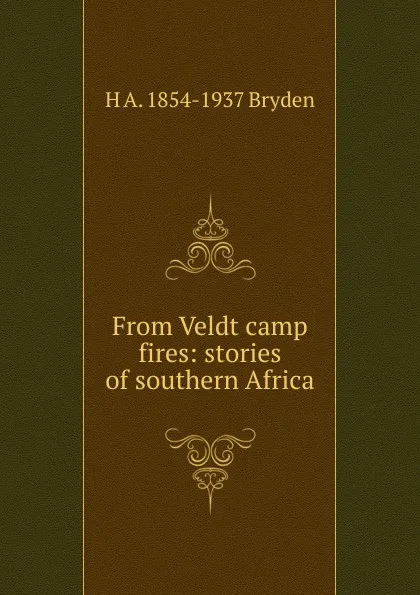Обложка книги From Veldt camp fires: stories of southern Africa, H A. 1854-1937 Bryden