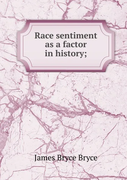 Обложка книги Race sentiment as a factor in history;, Bryce Viscount James