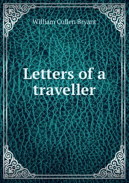 Обложка книги Letters of a traveller, Bryant William Cullen