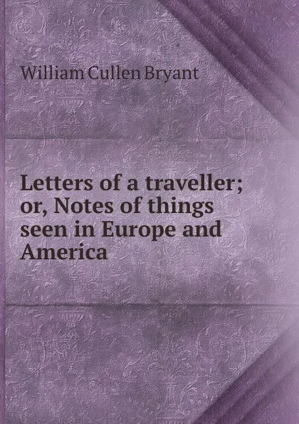 Обложка книги Letters of a traveller; or, Notes of things seen in Europe and America, Bryant William Cullen