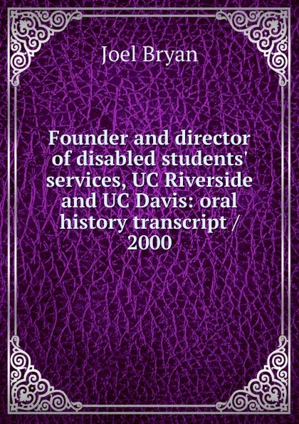 Обложка книги Founder and director of disabled students. services, UC Riverside and UC Davis: oral history transcript / 2000, Joel Bryan