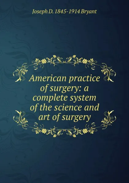 Обложка книги American practice of surgery: a complete system of the science and art of surgery, Joseph D. 1845-1914 Bryant