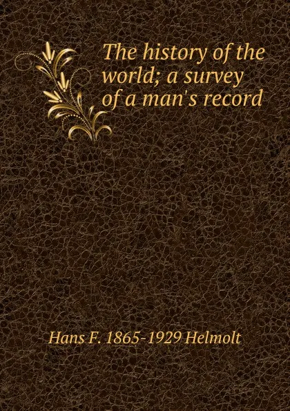 Обложка книги The history of the world; a survey of a man.s record, Hans F. 1865-1929 Helmolt