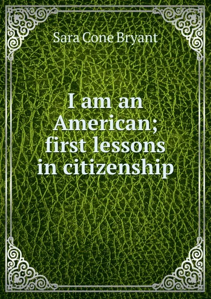 Обложка книги I am an American; first lessons in citizenship, Sara Cone Bryant