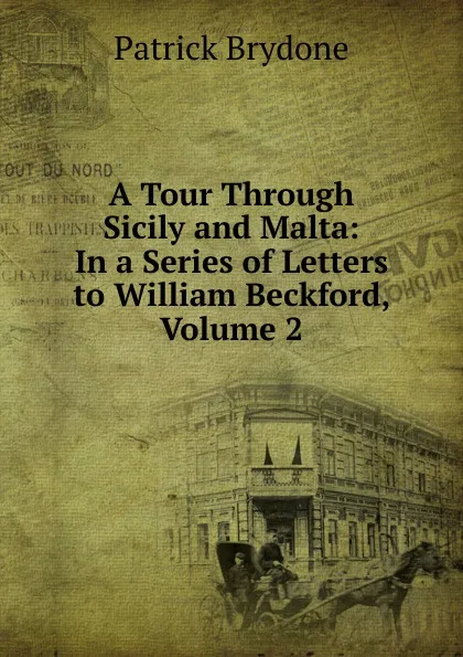 Обложка книги A Tour Through Sicily and Malta: In a Series of Letters to William Beckford, Volume 2, Patrick Brydone