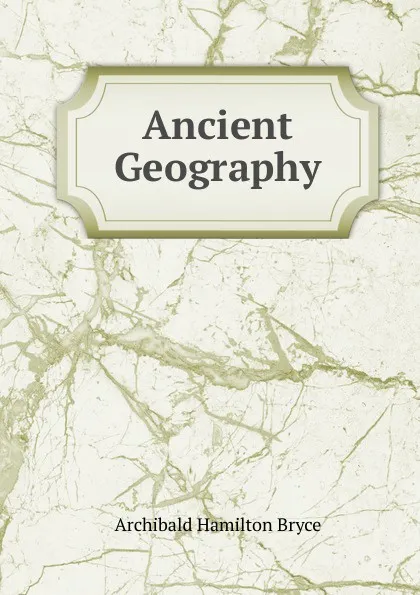 Обложка книги Ancient Geography, Archibald Hamilton Bryce