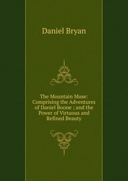 Обложка книги The Mountain Muse: Comprising the Adventures of Daniel Boone ; and the Power of Virtuous and Refined Beauty, Daniel Bryan