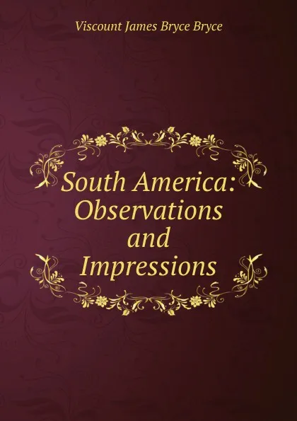 Обложка книги South America: Observations and Impressions, Bryce Viscount James