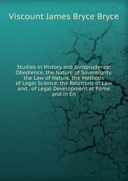 Обложка книги Studies in History and Jurisprudence: Obedience. the Nature of Sovereignty. the Law of Nature. the Methods of Legal Science. the Relations of Law and . of Legal Development at Rome and in En, Bryce Viscount James