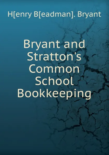 Обложка книги Bryant and Stratton.s Common School Bookkeeping, H[enry B[eadman]. Bryant