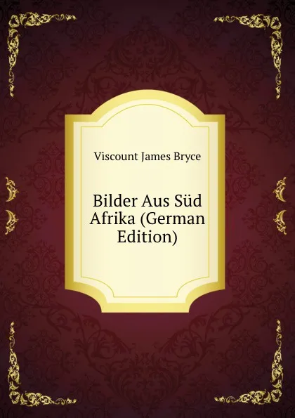 Обложка книги Bilder Aus Sud Afrika (German Edition), Bryce Viscount James