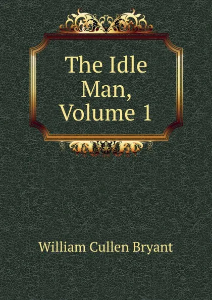 Обложка книги The Idle Man, Volume 1, Bryant William Cullen
