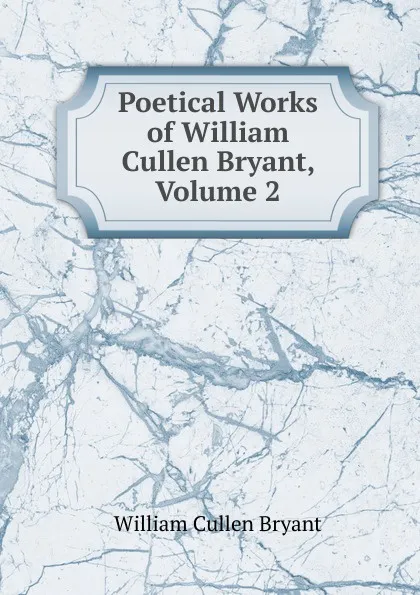 Обложка книги Poetical Works of William Cullen Bryant, Volume 2, Bryant William Cullen