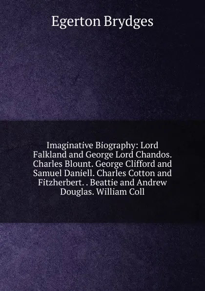 Обложка книги Imaginative Biography: Lord Falkland and George Lord Chandos. Charles Blount. George Clifford and Samuel Daniell. Charles Cotton and Fitzherbert. . Beattie and Andrew Douglas. William Coll, Brydges Egerton