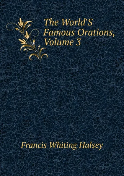 Обложка книги The World.S Famous Orations, Volume 3, W. Halsey Francis
