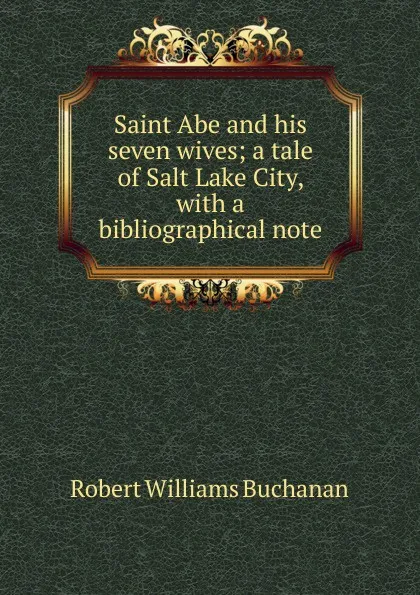 Обложка книги Saint Abe and his seven wives; a tale of Salt Lake City, with a bibliographical note, Buchanan Robert Williams