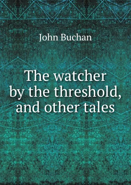 Обложка книги The watcher by the threshold, and other tales, Buchan John