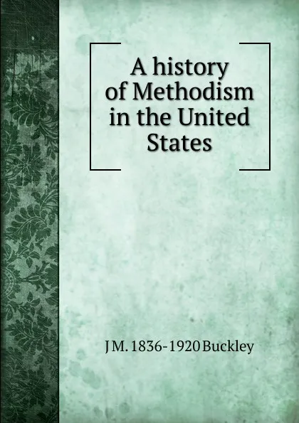 Обложка книги A history of Methodism in the United States, J M. 1836-1920 Buckley