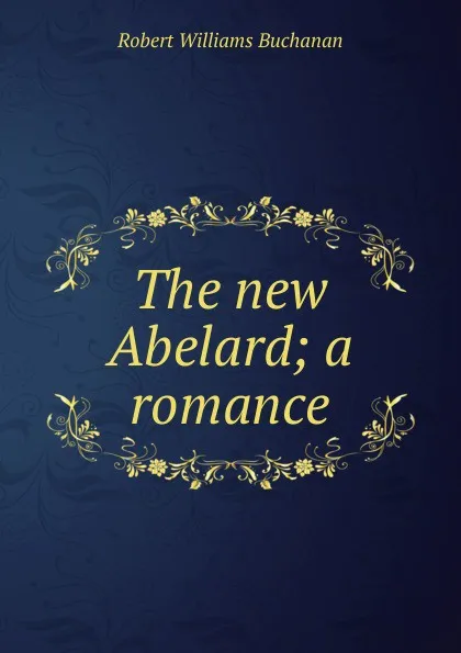 Обложка книги The new Abelard; a romance, Buchanan Robert Williams