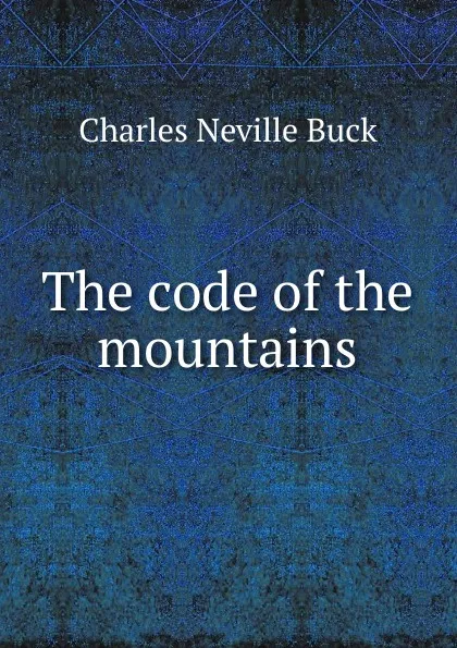 Обложка книги The code of the mountains, Charles Neville Buck